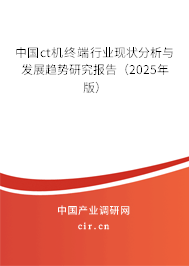 中國ct機終端行業(yè)現狀分析與發(fā)展趨勢研究報告(2025年版) 中國ct機終端行業(yè)現狀分析與發(fā)展趨勢研究報告(2025年版)