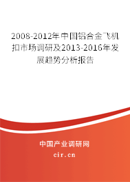 2008-2012年中國(guó)鋁合金飛機(jī)扣市場(chǎng)調(diào)研及2013-2016年發(fā)展趨勢(shì)分析報(bào)告 2008-2012年中國(guó)鋁合金飛機(jī)扣市場(chǎng)調(diào)研及2013-2016年發(fā)展趨勢(shì)分析報(bào)告
