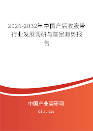 2026-2032年中國(guó)產(chǎn)后收腹帶行業(yè)發(fā)展調(diào)研與前景趨勢(shì)報(bào)告