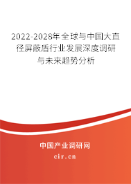 2022-2028年全球與中國大直徑屏蔽盾行業(yè)發(fā)展深度調(diào)研與未來趨勢分析 2022-2028年全球與中國大直徑屏蔽盾行業(yè)發(fā)展深度調(diào)研與未來趨勢分析