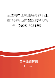 全球與中國氟康唑制劑行業(yè)市場分析及前景趨勢預測報告（2025-2031年）