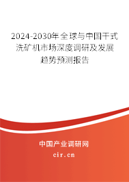 2024-2030年全球與中國干式洗礦機市場深度調研及發(fā)展趨勢預測報告