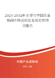 2025-2031年全球與中國高溫蝶閥市場調(diào)研及發(fā)展前景預測報告