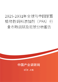 2025-2031年全球與中國家畜植物性飼料添加劑（PFA）行業(yè)市場(chǎng)調(diào)研及前景分析報(bào)告