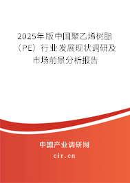2025年版中國聚乙烯樹脂（PE）行業(yè)發(fā)展現(xiàn)狀調(diào)研及市場前景分析報告
