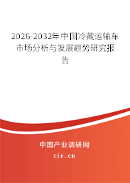 2026-2032年中國(guó)冷藏運(yùn)輸車市場(chǎng)分析與發(fā)展趨勢(shì)研究報(bào)告