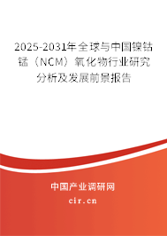 2025-2031年全球與中國鎳鈷錳(NCM)氧化物行業(yè)研究分析及發(fā)展前景報(bào)告 2025-2031年全球與中國鎳鈷錳(NCM)氧化物行業(yè)研究分析及發(fā)展前景報(bào)告