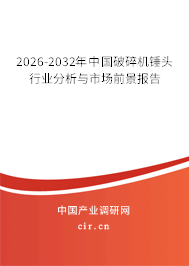2026-2032年中國破碎機錘頭行業(yè)分析與市場前景報告