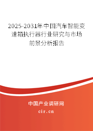 2025-2031年中國(guó)汽車智能變速箱執(zhí)行器行業(yè)研究與市場(chǎng)前景分析報(bào)告 2025-2031年中國(guó)汽車智能變速箱執(zhí)行器行業(yè)研究與市場(chǎng)前景分析報(bào)告