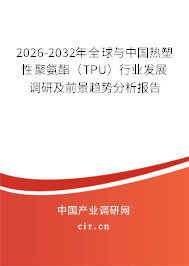2026-2032年全球與中國(guó)熱塑性聚氨酯（TPU）行業(yè)發(fā)展調(diào)研及前景趨勢(shì)分析報(bào)告