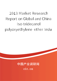 2013 Market Research Report on Global and China Iso-tridecanol polyoxyethylene ether Industry 2013 Market Research Report on Global and China Iso-tridecanol polyoxyethylene ether Industry
