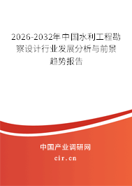 2026-2032年中國(guó)水利工程勘察設(shè)計(jì)行業(yè)發(fā)展分析與前景趨勢(shì)報(bào)告 2026-2032年中國(guó)水利工程勘察設(shè)計(jì)行業(yè)發(fā)展分析與前景趨勢(shì)報(bào)告