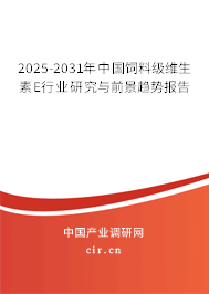 2025-2031年中國飼料級(jí)維生素E行業(yè)研究與前景趨勢(shì)報(bào)告
