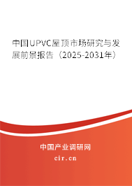 中國UPVC屋頂市場研究與發(fā)展前景報告（2025-2031年）