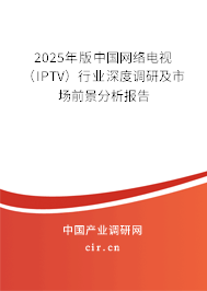 2025年版中國(guó)網(wǎng)絡(luò)電視（IPTV）行業(yè)深度調(diào)研及市場(chǎng)前景分析報(bào)告