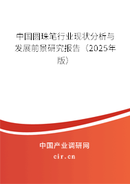 中國(guó)圓珠筆行業(yè)現(xiàn)狀分析與發(fā)展前景研究報(bào)告(2025年版) 中國(guó)圓珠筆行業(yè)現(xiàn)狀分析與發(fā)展前景研究報(bào)告(2025年版)