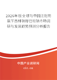 2026年版全球與中國注射用氨芐西林鈉舒巴坦鈉市場調(diào)研與發(fā)展趨勢預(yù)測分析報告 2026年版全球與中國注射用氨芐西林鈉舒巴坦鈉市場調(diào)研與發(fā)展趨勢預(yù)測分析報告