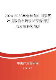 2024-2030年全球與中國紫蘇葉提取物市場現(xiàn)狀深度調(diào)研與發(fā)展趨勢預(yù)測 2024-2030年全球與中國紫蘇葉提取物市場現(xiàn)狀深度調(diào)研與發(fā)展趨勢預(yù)測