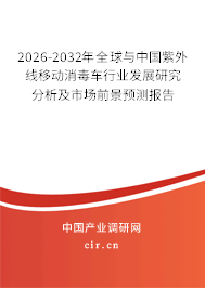 2026-2032年全球與中國(guó)紫外線(xiàn)移動(dòng)消毒車(chē)行業(yè)發(fā)展研究分析及市場(chǎng)前景預(yù)測(cè)報(bào)告