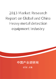 2013 Market Research Report on Global and China Heavy metal detection equipment Industry 2013 Market Research Report on Global and China Heavy metal detection equipment Industry