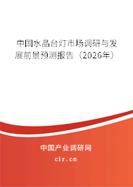中國水晶臺燈市場調(diào)研與發(fā)展前景預(yù)測報(bào)告(2026年) 中國水晶臺燈市場調(diào)研與發(fā)展前景預(yù)測報(bào)告(2026年)