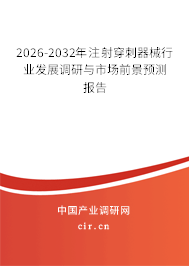 2026-2032年注射穿刺器械行業(yè)發(fā)展調(diào)研與市場前景預(yù)測報(bào)告 2026-2032年注射穿刺器械行業(yè)發(fā)展調(diào)研與市場前景預(yù)測報(bào)告