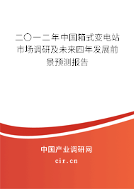 二〇一二年中國(guó)箱式變電站市場(chǎng)調(diào)研及未來(lái)四年發(fā)展前景預(yù)測(cè)報(bào)告 二〇一二年中國(guó)箱式變電站市場(chǎng)調(diào)研及未來(lái)四年發(fā)展前景預(yù)測(cè)報(bào)告