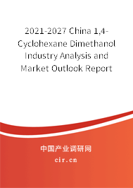 2021-2027 China 1,4-Cyclohexane Dimethanol Industry Analysis and Market Outlook Report 2021-2027 China 1,4-Cyclohexane Dimethanol Industry Analysis and Market Outlook Report