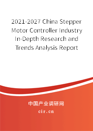 2021-2027 China Stepper Motor Controller Industry In-Depth Research and Trends Analysis Report