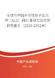 全球與中國半導(dǎo)體原子層沉積（ALD）閥行業(yè)研究及前景趨勢報告（2026-2032年）