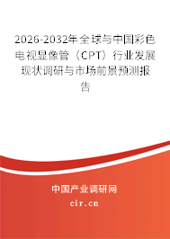 2026-2032年全球與中國彩色電視顯像管（CPT）行業(yè)發(fā)展現(xiàn)狀調(diào)研與市場前景預(yù)測報告