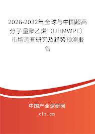 2026-2032年全球與中國超高分子量聚乙烯（UHMWPE）市場調(diào)查研究及趨勢預(yù)測報告