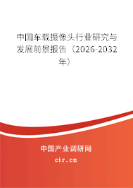 中國(guó)車載攝像頭行業(yè)研究與發(fā)展前景報(bào)告（2026-2032年）