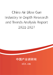 China Air Blow Gun Industry In-Depth Research and Trends Analysis Report 2021-2027 China Air Blow Gun Industry In-Depth Research and Trends Analysis Report 2021-2027