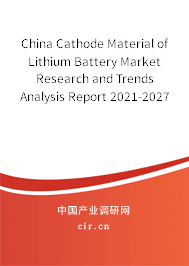 China Cathode Material of Lithium Battery Market Research and Trends Analysis Report 2021-2027 China Cathode Material of Lithium Battery Market Research and Trends Analysis Report 2021-2027