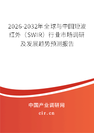 2026-2032年全球與中國短波紅外（SWIR）行業(yè)市場調(diào)研及發(fā)展趨勢預(yù)測報(bào)告