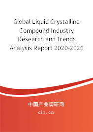 Global Liquid Crystalline Compound Industry Research and Trends Analysis Report 2020-2026