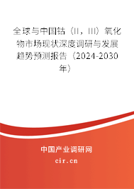 全球與中國鈷（II，III）氧化物市場現(xiàn)狀深度調(diào)研與發(fā)展趨勢預(yù)測報告（2024-2030年）