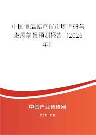 中國恒溫蠟療儀市場調(diào)研與發(fā)展前景預測報告(2026年) 中國恒溫蠟療儀市場調(diào)研與發(fā)展前景預測報告(2026年)