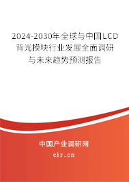 2024-2030年全球與中國LCD背光模塊行業(yè)發(fā)展全面調(diào)研與未來趨勢(shì)預(yù)測(cè)報(bào)告 2024-2030年全球與中國LCD背光模塊行業(yè)發(fā)展全面調(diào)研與未來趨勢(shì)預(yù)測(cè)報(bào)告