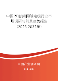 中國RF射頻同軸電纜行業(yè)市場調(diào)研與前景趨勢報(bào)告（2026-2032年）