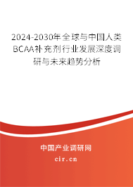 2024-2030年全球與中國人類BCAA補(bǔ)充劑行業(yè)發(fā)展深度調(diào)研與未來趨勢分析 2024-2030年全球與中國人類BCAA補(bǔ)充劑行業(yè)發(fā)展深度調(diào)研與未來趨勢分析