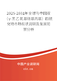 2025-2031年全球與中國雙（γ-三乙氧基硅基丙基）四硫化物市場現(xiàn)狀調(diào)研及發(fā)展前景分析