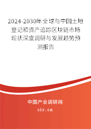 2024-2030年全球與中國(guó)土地登記和資產(chǎn)追蹤區(qū)塊鏈?zhǔn)袌?chǎng)現(xiàn)狀深度調(diào)研與發(fā)展趨勢(shì)預(yù)測(cè)報(bào)告