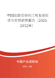 中國鹽酸倍他司汀片發(fā)展現(xiàn)狀與前景趨勢報告(2026-2032年) 中國鹽酸倍他司汀片發(fā)展現(xiàn)狀與前景趨勢報告(2026-2032年)