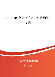 2008年液化天然氣市場預(yù)測報告 2008年液化天然氣市場預(yù)測報告