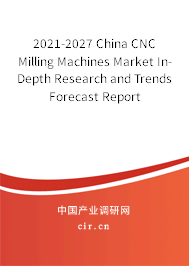 2021-2027 China CNC Milling Machines Market In-Depth Research and Trends Forecast Report