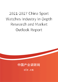 2021-2027 China Sport Watches Industry In-Depth Research and Market Outlook Report 2021-2027 China Sport Watches Industry In-Depth Research and Market Outlook Report