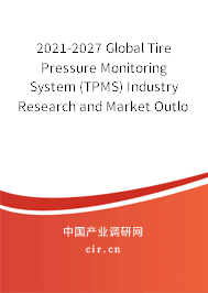 2021-2027 Global Tire Pressure Monitoring System (TPMS) Industry Research and Market Outlook Report
