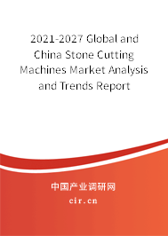 2021-2027 Global and China Stone Cutting Machines Market Analysis and Trends Report 2021-2027 Global and China Stone Cutting Machines Market Analysis and Trends Report